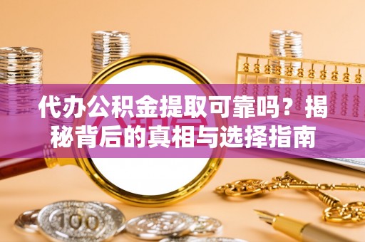 嵊泗代办公积金提取可靠吗？揭秘背后的真相与选择指南