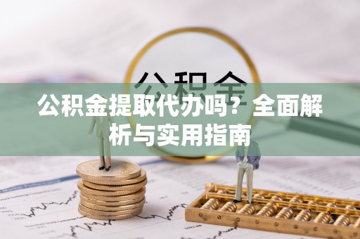 嵊泗公积金提取代办吗？全面解析与实用指南