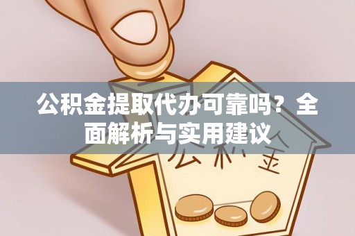 嵊泗公积金提取代办可靠吗？全面解析与实用建议