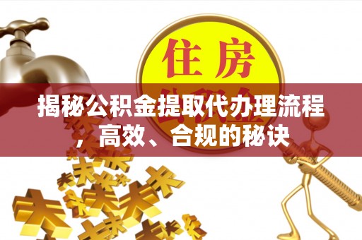嵊泗揭秘公积金提取代办理流程，高效、合规的秘诀