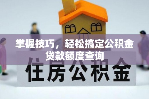 嵊泗掌握技巧，轻松搞定公积金贷款额度查询