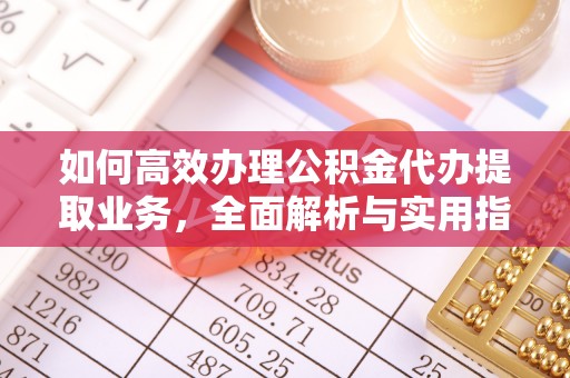嵊泗如何高效办理公积金代办提取业务，全面解析与实用指南