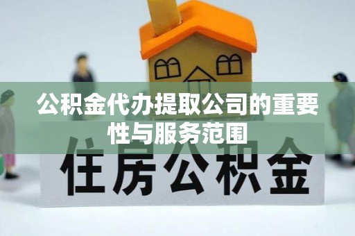 嵊泗公积金代办提取公司的重要性与服务范围