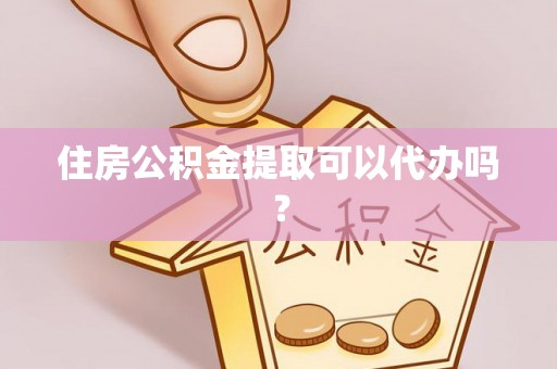 嵊泗住房公积金提取可以代办吗？