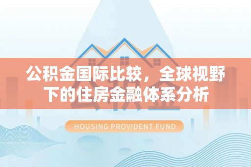 嵊泗公积金国际比较，全球视野下的住房金融体系分析
